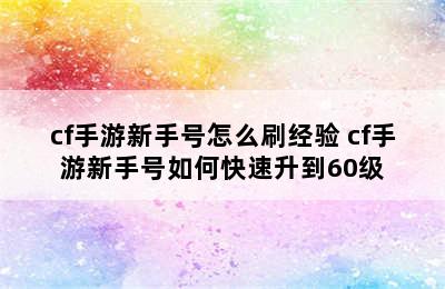 cf手游新手号怎么刷经验 cf手游新手号如何快速升到60级